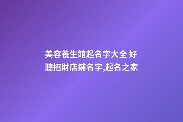 美容養生館起名字大全 好聽招財店鋪名字,起名之家-第1張-店鋪起名-玄機派